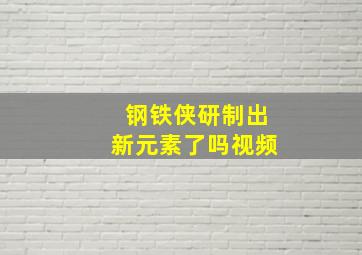 钢铁侠研制出新元素了吗视频