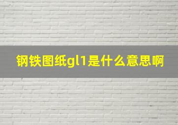 钢铁图纸gl1是什么意思啊