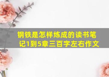 钢铁是怎样炼成的读书笔记1到5章三百字左右作文