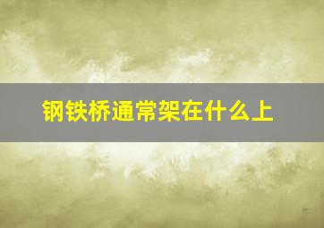 钢铁桥通常架在什么上