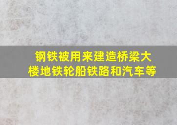 钢铁被用来建造桥梁大楼地铁轮船铁路和汽车等