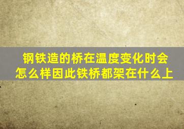 钢铁造的桥在温度变化时会怎么样因此铁桥都架在什么上