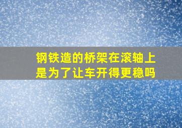 钢铁造的桥架在滚轴上是为了让车开得更稳吗