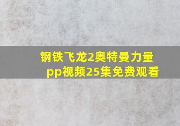 钢铁飞龙2奥特曼力量pp视频25集免费观看