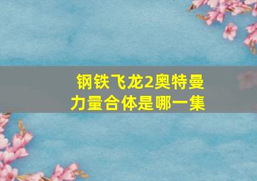 钢铁飞龙2奥特曼力量合体是哪一集