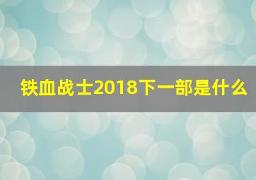 铁血战士2018下一部是什么