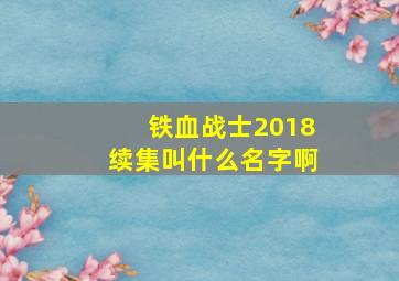 铁血战士2018续集叫什么名字啊