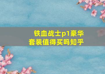 铁血战士p1豪华套装值得买吗知乎