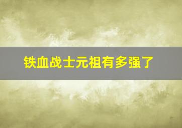 铁血战士元祖有多强了