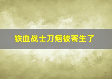 铁血战士刀疤被寄生了