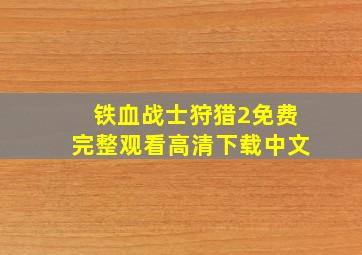 铁血战士狩猎2免费完整观看高清下载中文