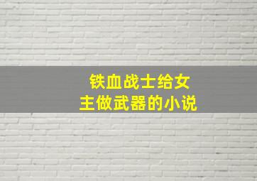 铁血战士给女主做武器的小说