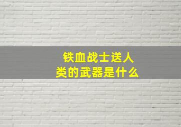 铁血战士送人类的武器是什么