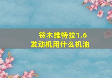 铃木维特拉1.6发动机用什么机油