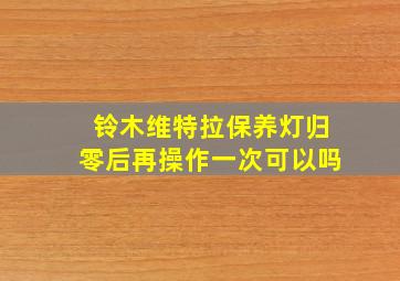 铃木维特拉保养灯归零后再操作一次可以吗