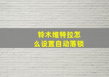 铃木维特拉怎么设置自动落锁