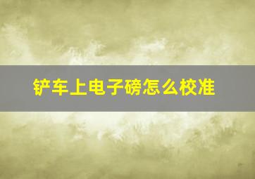 铲车上电子磅怎么校准