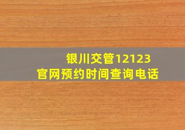 银川交管12123官网预约时间查询电话