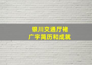 银川交通厅褚广宇简历和成就