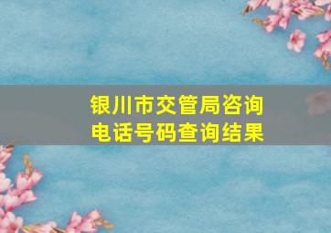 银川市交管局咨询电话号码查询结果