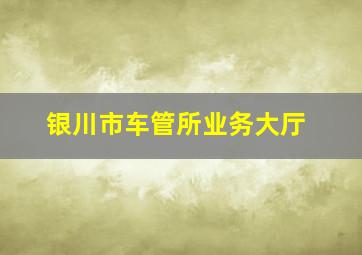 银川市车管所业务大厅