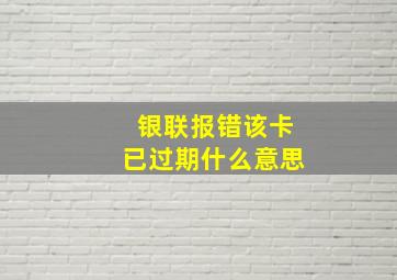 银联报错该卡已过期什么意思