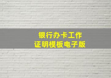 银行办卡工作证明模板电子版