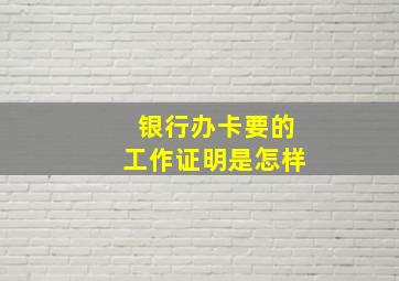 银行办卡要的工作证明是怎样