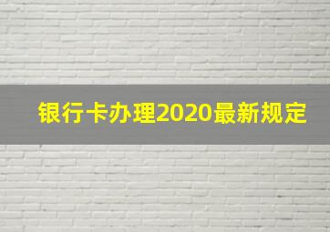 银行卡办理2020最新规定