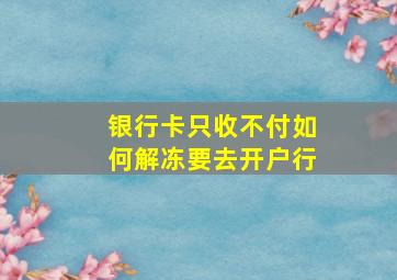 银行卡只收不付如何解冻要去开户行