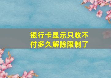 银行卡显示只收不付多久解除限制了