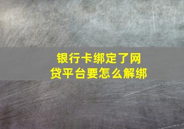 银行卡绑定了网贷平台要怎么解绑