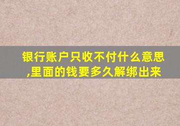 银行账户只收不付什么意思,里面的钱要多久解绑出来