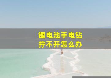 锂电池手电钻拧不开怎么办