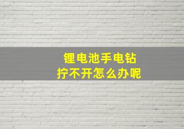 锂电池手电钻拧不开怎么办呢