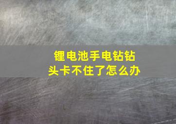 锂电池手电钻钻头卡不住了怎么办