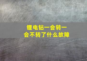 锂电钻一会转一会不转了什么故障