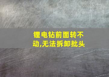 锂电钻前面转不动,无法拆卸批头