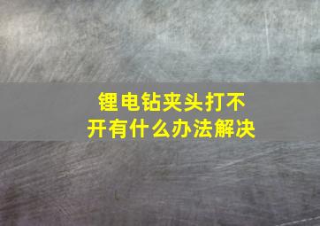 锂电钻夹头打不开有什么办法解决