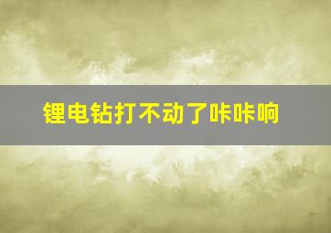 锂电钻打不动了咔咔响