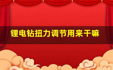 锂电钻扭力调节用来干嘛