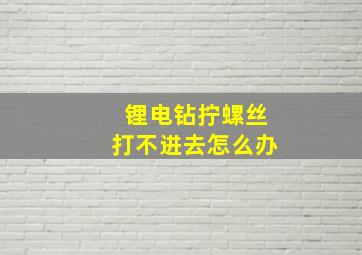 锂电钻拧螺丝打不进去怎么办