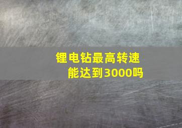 锂电钻最高转速能达到3000吗