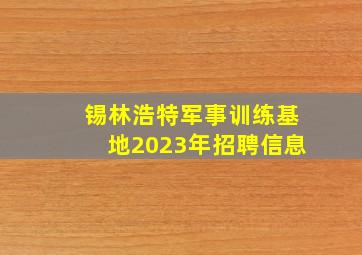 锡林浩特军事训练基地2023年招聘信息