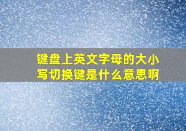 键盘上英文字母的大小写切换键是什么意思啊