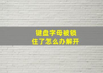 键盘字母被锁住了怎么办解开