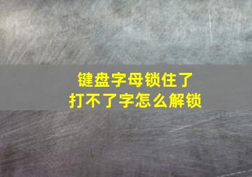 键盘字母锁住了打不了字怎么解锁