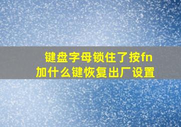 键盘字母锁住了按fn加什么键恢复出厂设置