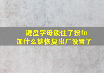 键盘字母锁住了按fn加什么键恢复出厂设置了