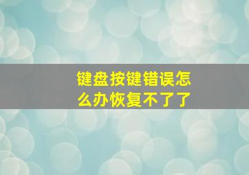 键盘按键错误怎么办恢复不了了